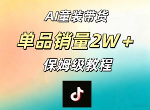 AI童装带货赛道,一部手机就可以操作,单品销量2w+【手把手教程】-最全项目网