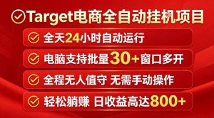 Target电商全自动挂G项目,电脑可批量30+窗口运行,日收益入800,全程无人值守,无需手动操作【揭秘】-最全项目网
