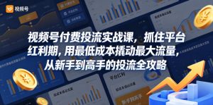 视频号付费投流实战课,抓住平台红利期,用最低成本撬动最大流量,从新手到高手的投流全攻略-最全项目网