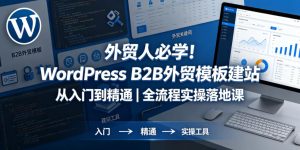 外贸人必学!WordPress B2B外贸模板建站从入门到精通|全流程实操落地课-最全项目网