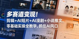 多赛道变现!剪辑+AI短片+AI漫剧+小说推文,零基础实操全教学,抓住AI风口-最全项目网