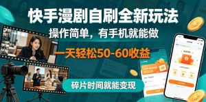 快手漫剧自刷全新玩法,操作简单,有手机就能做,一天轻松50-60收益,碎片时间就能变现【揭秘】-最全项目网