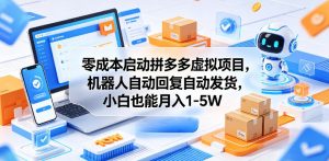 零成本启动拼多多虚拟项目,机器人自动回复自动发货,小白也能月入1-5W【揭秘】-最全项目网
