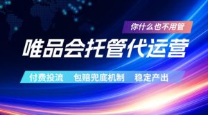 唯品会托管代运营，付费投流玩法，包赔兜底机制，稳定产出【揭秘】-最全项目网
