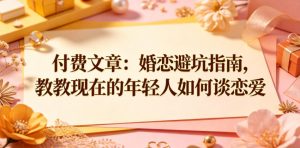 付费文章:婚恋避坑指南,教教现在的年轻人如何谈恋爱-最全项目网