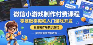 微信小游戏制作付费课程,零基础零编程入门游戏开发,自主制作爆款小游戏,解锁技能变现新收益-最全项目网