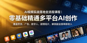 AI视频实战落地全流程课程|零基础精通多平台AI创作,覆盖带货、广告、数字人、剧情短片,解锁副业接单新收入-最全项目网