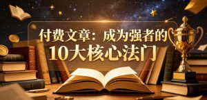 付费文章:成为强者的10大核心法门-最全项目网