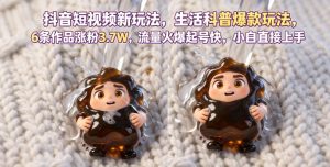 抖音短视频新玩法生活科普爆款玩法，6条作品涨粉3.7W，流量火爆起号快，小白直接上手操作，可撸创作者伙伴计划-最全项目网
