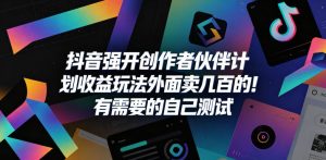 抖音强开创作者伙伴计划收益玩法，外面卖几百的！有需要的自己测试-最全项目网