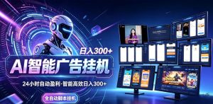Ai智能广告挂G，别再瞎折腾了！这个全自动挂G项目，新手当天见钱，告别频繁换项目的烦恼【揭秘】-最全项目网