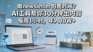 做newsletter怕费时间？AI工具帮你30分钟出内容，每周1小时，年入10W+！【原创双语字幕】-最全项目网