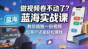 做视频卷不动了？蓝海实战课教你搞独一份视频，拉客户还能轻松賺钱！【原创双语字幕】-最全项目网