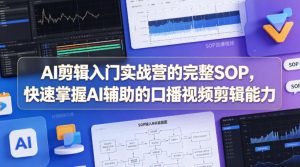 AI剪辑入门实战营的完整SOP，快速掌握AI辅助的口播视频剪辑能力-最全项目网