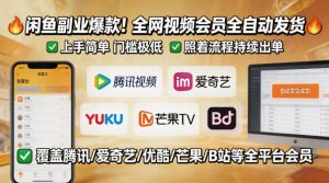 闲鱼售卖全网视频会员副业，全自动发货，上手简单、门槛极低，照着流程就能持续出单-最全项目网
