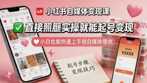 小红书自媒体变现课，直接照搬实操就能起号变现，小白也能快速上手做自媒体增收-最全项目网