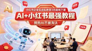 小红书企业实战私教营3月底线下课，AI+小红书最强教程，拥抱AI不被淘汰-最全项目网