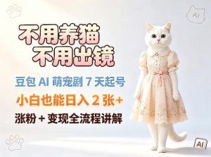 不用养猫不用出镜，豆包AI萌宠剧7天起号，小白也能日入2张+，涨粉+变现全流程讲解-最全项目网