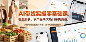 AI带货实操零基础课，覆盖服装、农产品两大热门带货赛道，从账号搭建到素材剪辑，新手也能快速出单-最全项目网