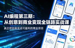AI编程第三期,从创意到商业变现的全链路实战课,真正把创意变成可盈利的商业项目(更新06月08日)-最全项目网