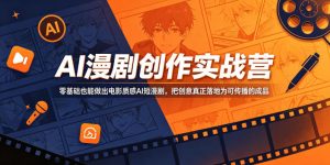AI漫剧创作实战营,零基础也能做出电影质感AI短漫剧,把创意真正落地为可传播的成品-最全项目网