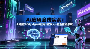 AI应用全栈实战:AI编程+Dify Agent应用+数字人+智能报销系统-最全项目网