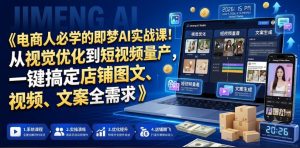 电商人必学的即梦AI实战课!从视觉优化到短视频量产,一键搞定店铺图文、视频、文案全需求-最全项目网