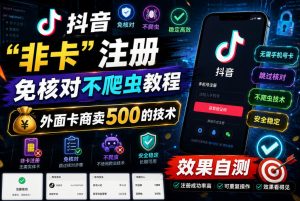 抖音“非卡”注册免核对不爬虫教程,外面卡商卖500的技术,效果自测-最全项目网