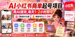 AI小红书商单起号项目，用AI提效,每天1-2小时即可，0粉就可以做，单账号月入1-3W-最全项目网