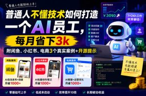 普通人不懂技术如何打造一个AI员工,每月省下3k,附闲鱼、小红书、电商3个真实案例+开源提示【文档】-最全项目网