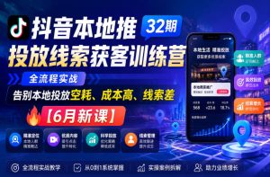 抖音本地推投放线索获客训练营32期,全流程实战,告别本地投放空耗、成本高、线索差【6月新课】-最全项目网