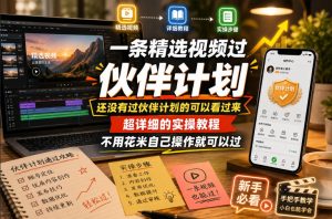 一条精选视频过伙伴计划，还没有过伙伴计划的可以看过来，超详细的实操教程，不用花米自己操作就可以过-最全项目网