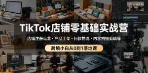 TikTok店铺零基础实战营,店铺注册运营・产品上架・回款物流・内容拍摄剪辑等 ,跨境小白从0到1落地课-最全项目网
