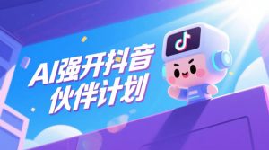 AI强开抖音创作者伙伴计划,轻松拿平台创作收益-最全项目网