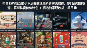 抖音15W粉丝的小不点憨憨说唱科普解说教程,冷门高收益赛道,解锁抖音伙伴计划+精选独家双收益,单日1k+-最全项目网