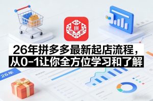 26年拼多多最新起店流程,从0-1让你全方位学习和了解(06月10日更新)-最全项目网