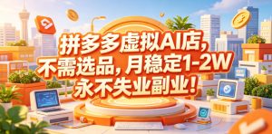 拼多多虚拟AI店,不需选品,月稳定1-2W,永不失业副业!【揭秘】-最全项目网
