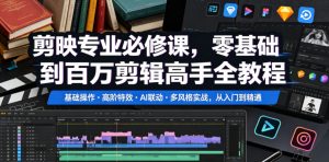 剪映专业必修课,零基础到百万剪辑高手全教程,基础操作・高阶特效・AI联动・多风格实战,从入门到精通-最全项目网