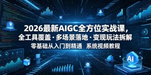 2026最新AIGC全方位实战课,全工具覆盖・多场景落地・变现玩法拆解,零基础从入门到精通系统视频教程-最全项目网