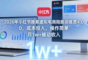 2026年小红书搜索虚拟电商陪跑训练营4.0,0成本投入,操作简单,月1w+被动收入(更新)-最全项目网