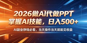 2026做AI代做PPT,掌握AI技能,日入500+,AI副业挣钱必看,当天操作当天就能见收益【揭秘】-最全项目网