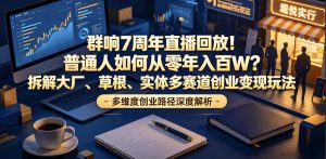 群响7周年直播回放!普通人如何从零年入百W?拆解大厂、草根、实体多赛道创业变现玩法-最全项目网