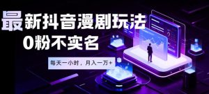 最新蓝海风口项目，抖音漫剧，0粉不实名每天一小时，月入1W+【揭秘】-最全项目网