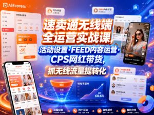 速卖通无线端全运营实战课,活动设置・FEED内容运营・CPS网红带货,抓无线流量提转化-最全项目网