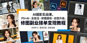 AI摄影实战课，PS+AI・全技法・修图提效・创意升级，修图副业接单变现教程-最全项目网