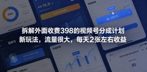 拆解外面收费398的视频号分成计划新玩法，流量很大，每天2张左右收益-最全项目网