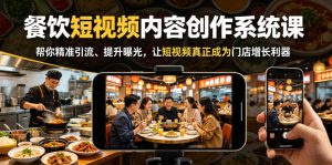 餐饮短视频内容创作系统课,帮你精准引流、提升曝光,让短视频真正成为门店增长利器-最全项目网