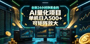 全新24小时挣美金的AI量化项目,单机日入500+,每天见收益,可矩阵放大【揭秘】-最全项目网