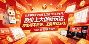拼多多原价上大促全流程，原价上大促新玩法，秒出标不用等、无需改动SKU，现场实操演示（2026年6月）-最全项目网