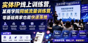实体IP线上训练营，某商学院同城流量训练营，零基础商家也能快速落地-最全项目网
